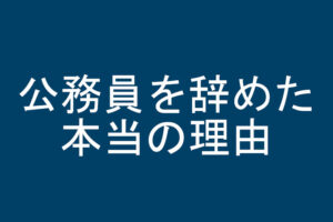 公務員を辞めた本当の理由